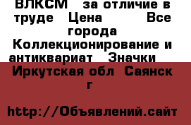 1.1) ВЛКСМ - за отличие в труде › Цена ­ 590 - Все города Коллекционирование и антиквариат » Значки   . Иркутская обл.,Саянск г.